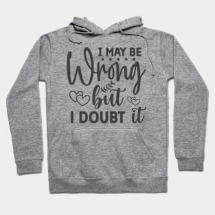 I May Be Wrong But I Doubt It Funny Tee Hoodie